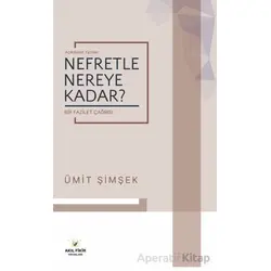 Nefretle Nereye Kadar - Bir Fazilet Çağrısı - Ümit Şimşek - Akıl Fikir Yayınları