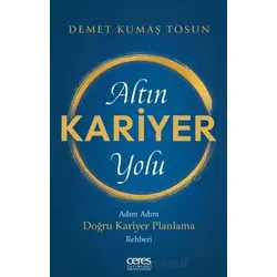 Altın Kariyer Yolu/ Adım Adım Doğru Kariyer Planlama Rehberi - Demet Kumaş Tosun - Ceres Yayınları