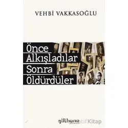 Önce Alkışladılar Sonra Öldürdüler - A. Vehbi Vakkasoğlu - Gülhane Yayınları