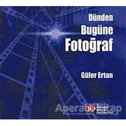 Dünden Bugüne Fotoğraf - Güler Ertan - İstanbul Kültür Üniversitesi - İKÜ Yayınevi