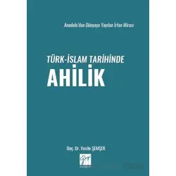Anadolu’dan Dünyaya Yayılan İrfan Mirası Türk-İslam Tarihinde Ahilik - Vesile Şemşek - Gazi Kitabevi