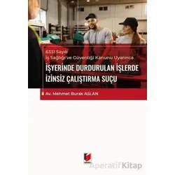 6331 Sayılı İş Sağlığı ve Güvenliği Kanunu Uyarınca İşyerinde Durdurulan İşlerde İzinsiz Çalıştırma