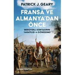 Fransa ve Almanya’dan Önce:  Merovenj Dünyasının Yaratılışı ve Dönüşümü