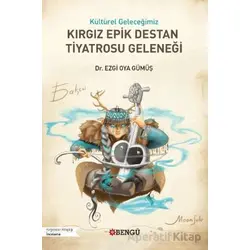 Kültürel Geleceğimiz Kırgız Epik Destan Tiyatrosu Geleneği - Ezgi Oya Gümüş - Bengü Yayınları