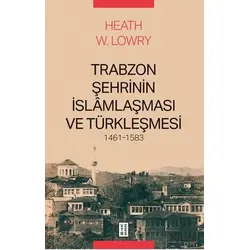 Trabzon Şehrinin İslâmlaşması ve Türkleşmesi, 1461-1583 - Heath W. Lowry - Ketebe Yayınları