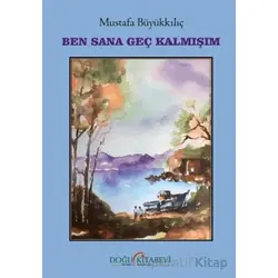 Ben Sana Geç Kalmışım - Mustafa Büyükkılıç - Doğu Kitabevi