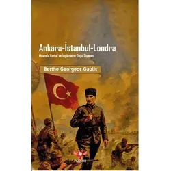 Ankara - İstanbul - Londra Mustafa Kemal ve İngilizlerin Doğu Siyaseti