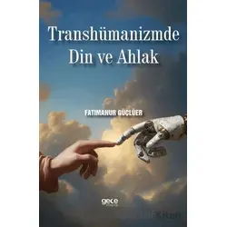 Transhümanizmde Din ve Ahlak - Fatımanur Güçlüer - Gece Kitaplığı