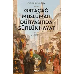 Ortaçağ Müslüman Dünyasında Günlük Hayat - James E. Lindsay - Alfa Yayınları