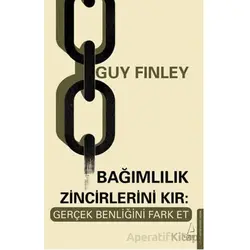 Bağımlılık Zincirlerini Kır: Gerçek Benliğini Fark Et - Guy Finley - Destek Yayınları