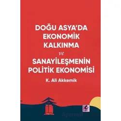 Doğu Asya’da Ekonomik Kalkınma ve Sanayileşmenin Politik Ekonomisi - K. Ali Akkemik - Efil Yayınevi