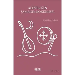 Aleviliğin Şamanik Kökenleri - Bekir Kalender - Gece Kitaplığı