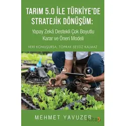Tarım 5.0 İle Türkiye’de Stratejik Dönüşüm: Yapay Zeka Destekli Çok Boyutlu Karar ve Öneri Modeli