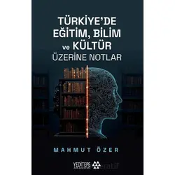 Türkiye’de Eğitim Bilim ve Kültür Üzerine Notlar - Mahmut Özer - Yeditepe Akademi