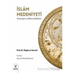 İslam Medeniyeti; İnsanlığa ve Bilime Katkıları - Ragıb es-Sercani - Ark Kitapları