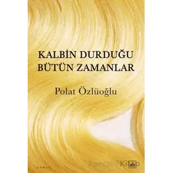 Kalbin Durduğu Bütün Zamanlar - Polat Özlüoğlu - İthaki Yayınları