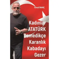 Kadınlar Atatürk Demedikçe Karanlık Kabadayı Gezer - İsmail İnanç - Sarmal Kitabevi