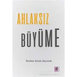 Ahlaksız Büyüme - İbrahim Semih Akçomak - Efil Yayınevi
