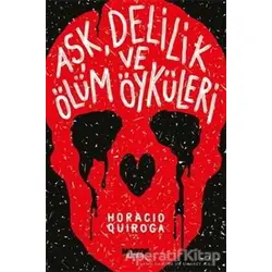 Aşk, Delilik ve Ölüm Öyküleri - Horacio Quiroga - Notos Kitap