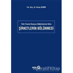 Türk Ticaret Kanunu Hükümlerine Göre Şirketlerin Bölünmesi - Koray Demir - Beta Yayınevi