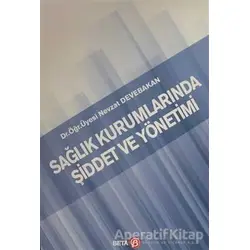 Sağlık Kurumlarında Şiddet ve Yönetimi - Nevzat Devebakan - Beta Yayınevi