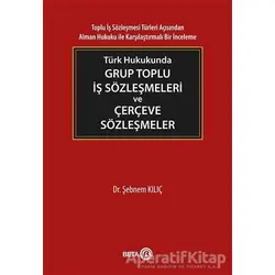 Türk Hukukunda Grup Toplu İş Sözleşmeleri ve Çerçeve Sözleşmeler - Şebnem Kılıç - Beta Yayınevi