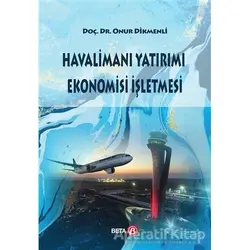 Havalimanı Yatırımı Ekonomisi İşletmesi - Onur Dikmenli - Beta Yayınevi