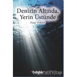 Denizin Altında, Yerin Üstünde - Pınar Toker - Başlık Yayınları