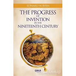 The Progress Of Invention In The Nineteenth Century - Edward W. Byrn - Gece Kitaplığı