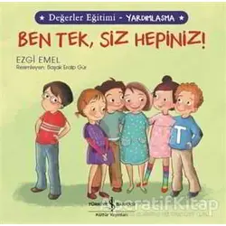 Ben Tek, Siz Hepiniz! - Değerler Eğitimi Yardımlaşma - Ezgi Emel - İş Bankası Kültür Yayınları
