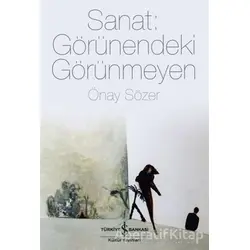 Sanat: Görünendeki Görünmeyen - Önay Sözer - İş Bankası Kültür Yayınları