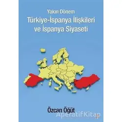 Yakın Dönem Türkiye-İspanya İlişkileri ve İspanya Siyaseti - Özcan Öğüt - Cinius Yayınları