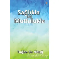 Sağlıkla ve Mutlulukla - Tuğba Su Altuğ - Cinius Yayınları