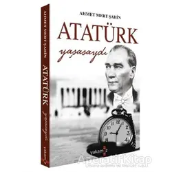 Atatürk Yaşasaydı - Ahmet Mert Şahin - Yakamoz Yayınevi