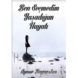 Ben Seçmedim Yaşadığım Hayatı - Aynur Bayarslan - İkinci Adam Yayınları