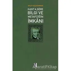 Kanta Göre Bilgi ve Metafiziğin İmkanı - Aykut Küçükparmak - İz Yayıncılık