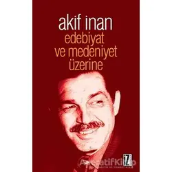 Edebiyat ve Medeniyet Üzerine - Akif İnan - İz Yayıncılık
