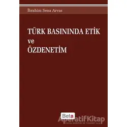 Türk Basınında Etik ve Özdenetim - İbrahim Sena Arvas - Beta Yayınevi