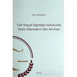 Türk Sosyal Sigortalar Hukukunda Yersiz Ödemelerin Geri Alınması - Arzu Hacıoğlu - Beta Yayınevi