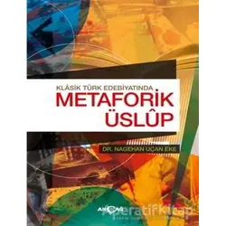 Klasik Türk Edebiyatında Metaforik Üslup - Nagehan Uçan Eke - Akçağ Yayınları