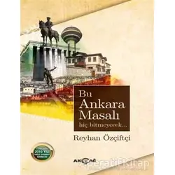Bu Ankara Masalı Hiç Bitmeyecek - Reyhan Özçiftçi - Akçağ Yayınları