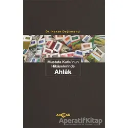 Mustafa Kutlunun Hikayelerinde Ahlak - Hakan Değirmenci - Akçağ Yayınları