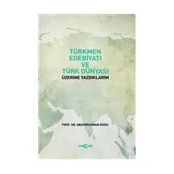 Türkmen Edebiyatı ve Türk Dünyası Üzerine Yazdıklarım - Abdurrahman Güzel - Akçağ Yayınları