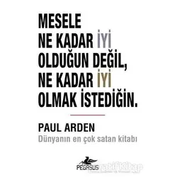 Mesele Ne Kadar İyi Olduğun Değil Ne Kadar İyi Olmak İstediğin - Paul Arden - Pegasus Yayınları