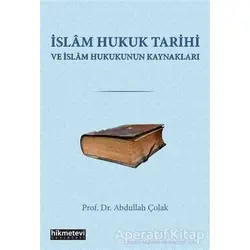 İslam Hukuk Tarihi ve İslam Hukukunun Kaynakları - Abdullah Çolak - Hikmetevi Yayınları