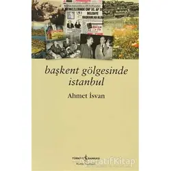 Başkent Gölgesinde İstanbul - Ahmet İsvan - İş Bankası Kültür Yayınları