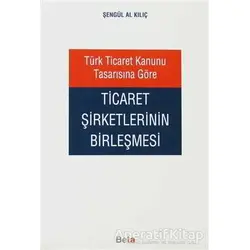Türk Ticaret Kanunu Tasarısına Göre Ticaret Şirketlerinin Birleşmesi