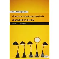 Liderlik ve Örgütsel Sessizlik Arasındaki Etkileşim - Erkan Taşkıran - Beta Yayınevi