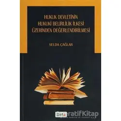 Hukuk Devletinin Hukuki Belirlilik İlkesi Üzerinden Değerlendirilmesi - Selda Çağlar - Beta Yayınevi
