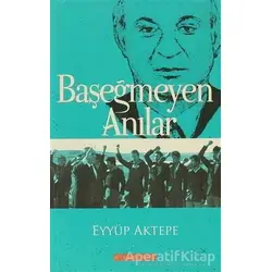 Başeğmeyen Anılar - Eyyüp Aktepe - Bilgeoğuz Yayınları